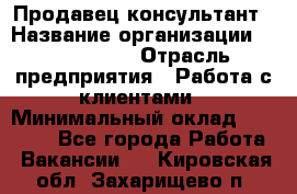 Продавец-консультант › Название организации ­ ProffLine › Отрасль предприятия ­ Работа с клиентами › Минимальный оклад ­ 23 000 - Все города Работа » Вакансии   . Кировская обл.,Захарищево п.